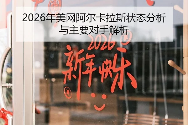 2026年美网阿尔卡拉斯状态分析与主要对手解析