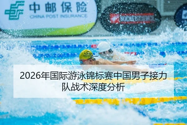 2026年国际游泳锦标赛中国男子接力队战术深度分析