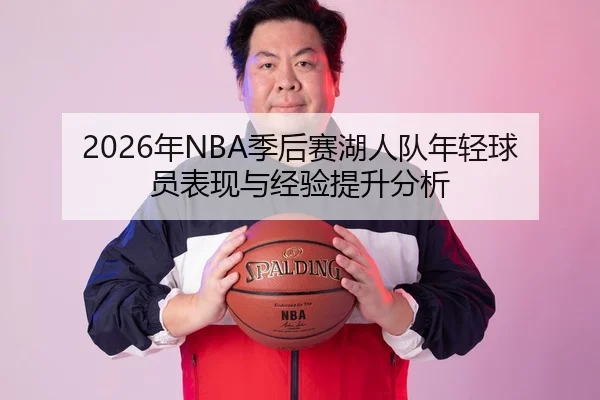 2026年NBA季后赛湖人队年轻球员表现与经验提升分析