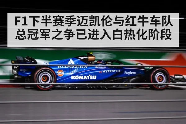 F1下半赛季迈凯伦与红牛车队总冠军之争已进入白热化阶段