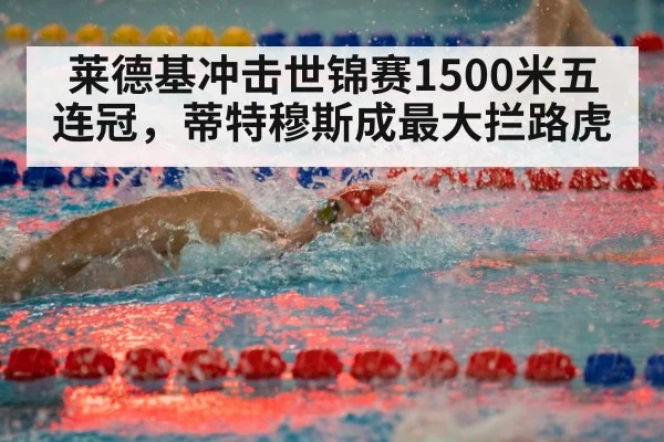 莱德基冲击世锦赛1500米五连冠，蒂特穆斯成最大拦路虎