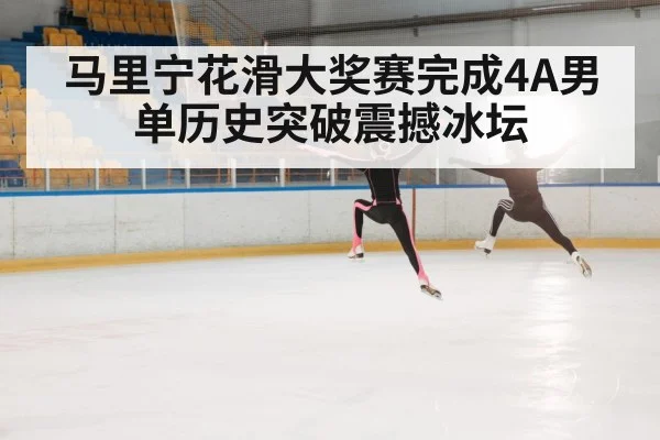 马里宁花滑大奖赛完成4A男单历史突破震撼冰坛